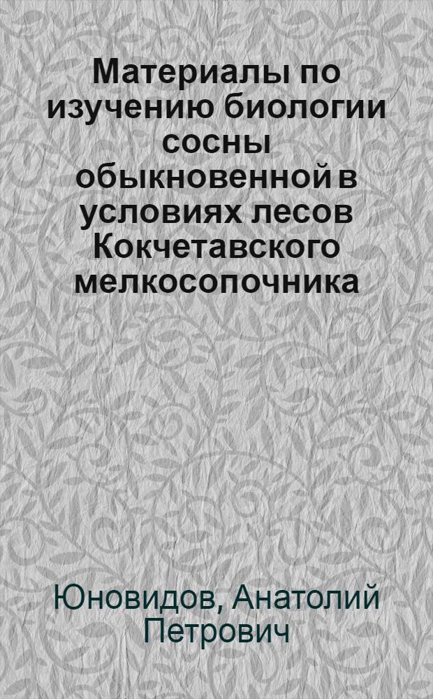Материалы по изучению биологии сосны обыкновенной в условиях лесов Кокчетавского мелкосопочника : Автореферат кандидатской дис