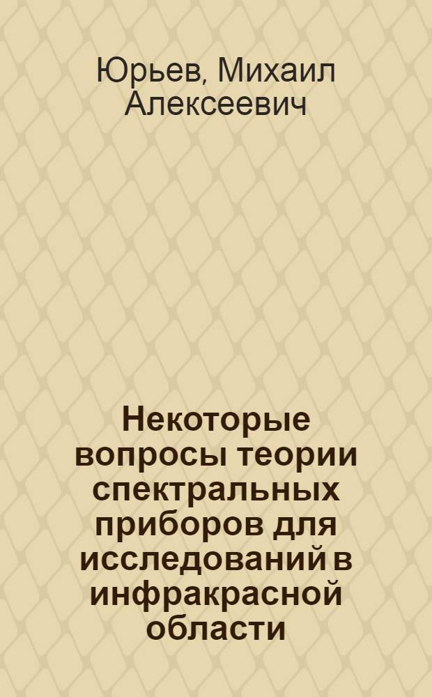 Некоторые вопросы теории спектральных приборов для исследований в инфракрасной области : Автореферат дис. на соискание учен. степени доктора техн. наук