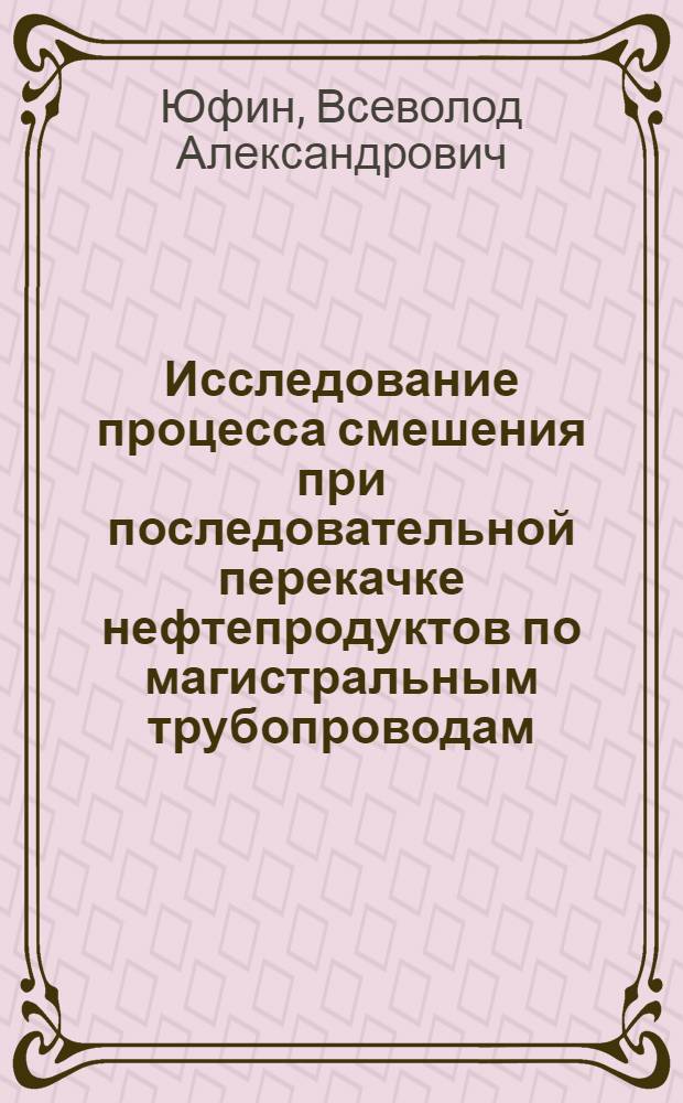 Исследование процесса смешения при последовательной перекачке нефтепродуктов по магистральным трубопроводам : Автореферат дис. на соискание учен. степени кандидата техн. наук