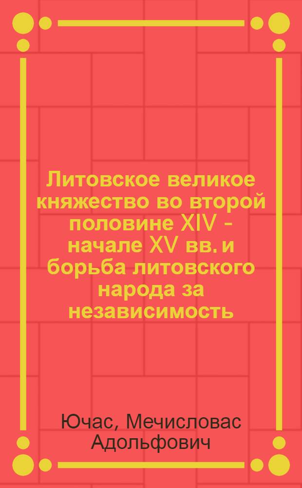 Литовское великое княжество во второй половине XIV - начале XV вв. и борьба литовского народа за независимость : Автореферат дис. на соискание учен. степени кандидата ист. наук