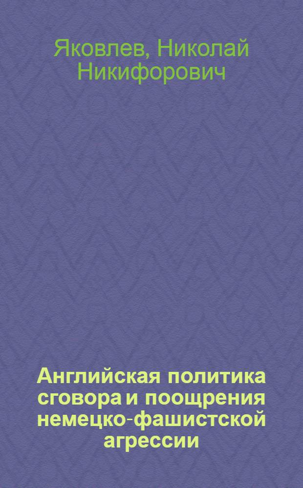 Английская политика сговора и поощрения немецко-фашистской агрессии (15 марта - 3 сентября 1939 г.) : Автореферат дис. на соискание учен. степени кандидата ист. наук