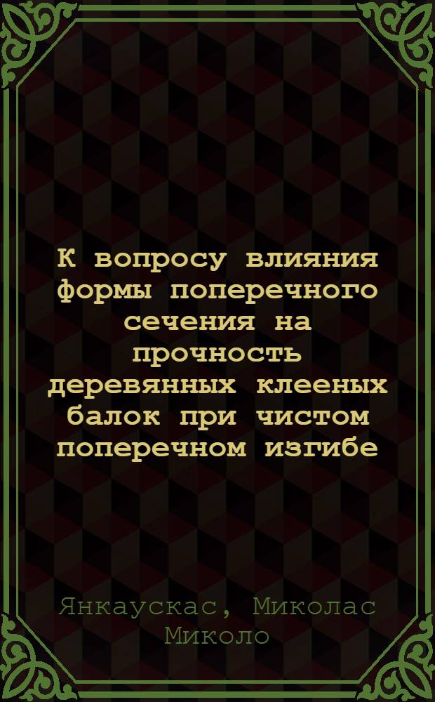 К вопросу влияния формы поперечного сечения на прочность деревянных клееных балок при чистом поперечном изгибе : Автореферат дис., представл. на соискание учен. степени кандидата техн. наук