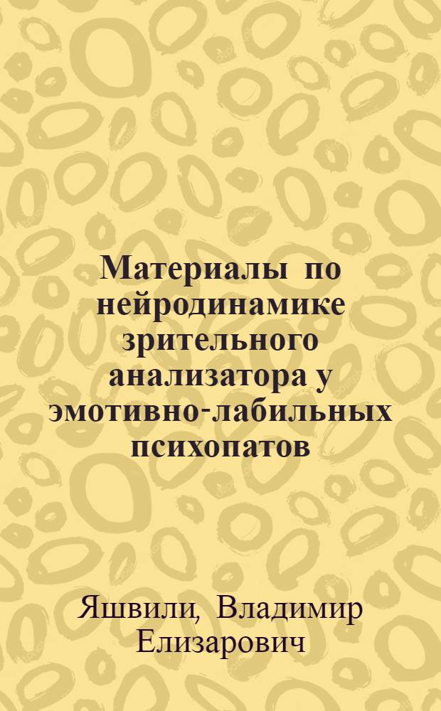 Материалы по нейродинамике зрительного анализатора у эмотивно-лабильных психопатов : Автореферат дис. на соискание учен. степени доктора мед. наук