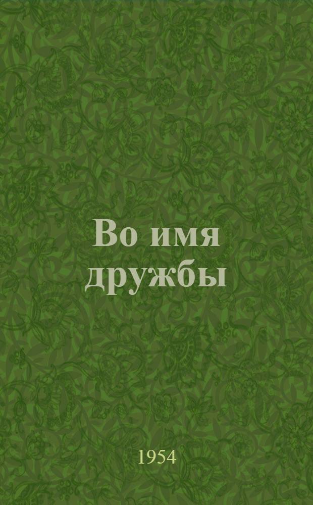 Во имя дружбы : Лит.-репертуарный сборник : К 300-летию воссоединения Украины с Россией