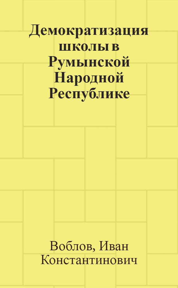 Демократизация школы в Румынской Народной Республике : Автореферат дисс. на соискание учен. степени кандидата пед. наук