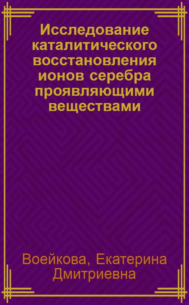 Исследование каталитического восстановления ионов серебра проявляющими веществами : Автореферат дис., представл. на соискание учен. степени кандидата хим. наук
