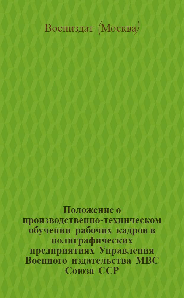 Положение о производственно-техническом обучении рабочих кадров в полиграфических предприятиях Управления Военного издательства МВС Союза ССР