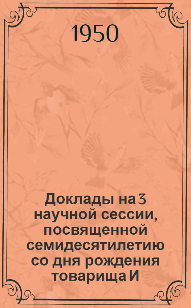 Доклады на 3 научной сессии, посвященной семидесятилетию со дня рождения товарища И.В. Сталина