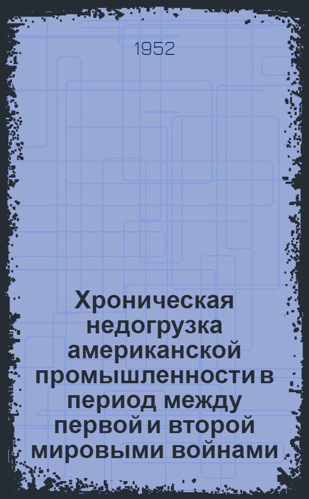Хроническая недогрузка американской промышленности в период между первой и второй мировыми войнами : Автореферат дис. на соискание учен. степени канд. экон. наук
