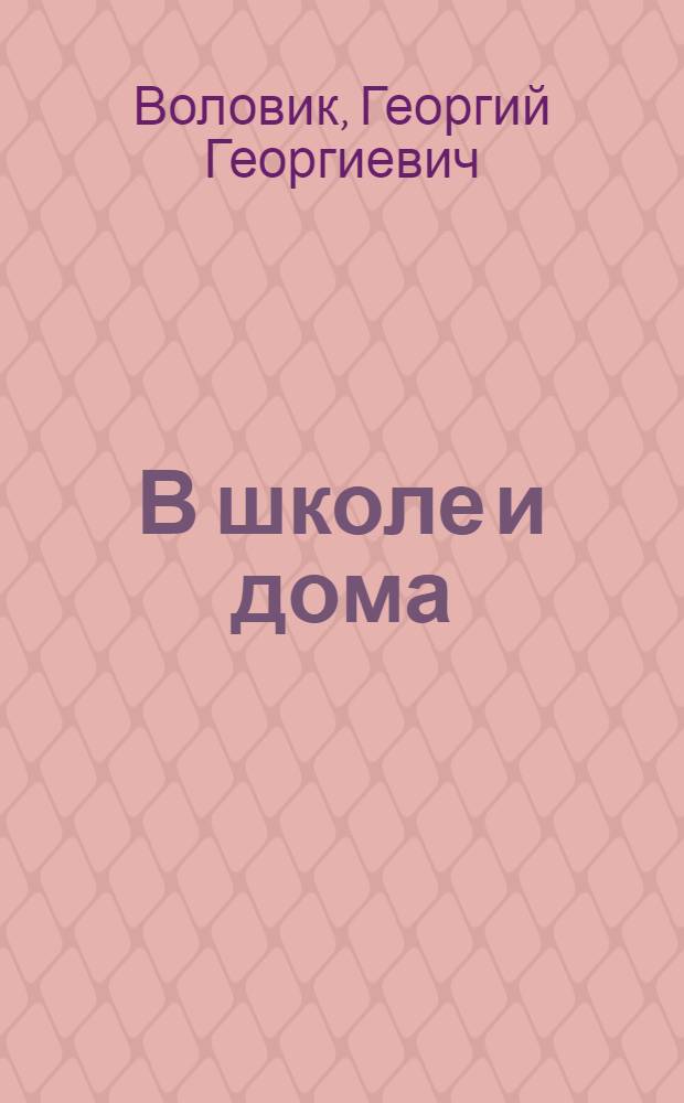 В школе и дома : Стихи : Для детей сред. и мл. школьного возраста