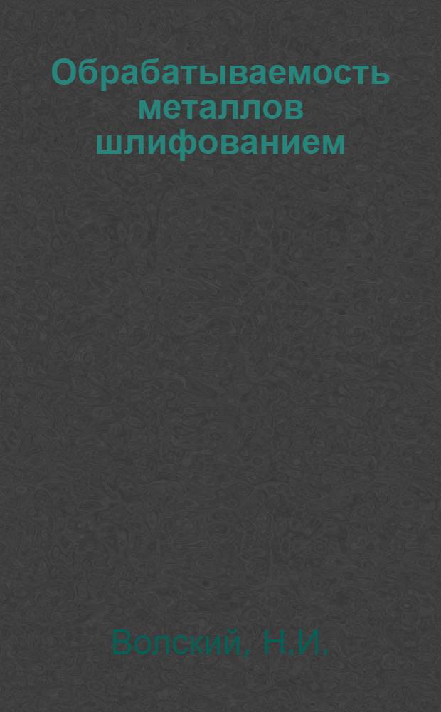 Обрабатываемость металлов шлифованием : Автореф. дис. работы на соискание учен. степени доктора техн. наук