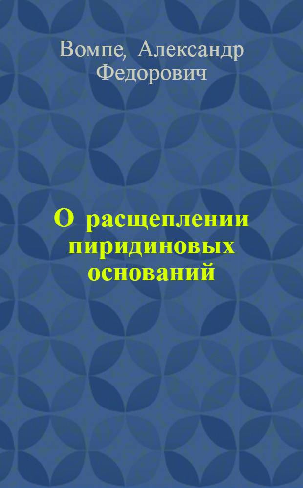 О расщеплении пиридиновых оснований : Автореф. дис., представл. на соиск. учен. степени д-ра хим. наук