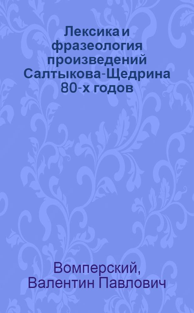 Лексика и фразеология произведений Салтыкова-Щедрина 80-х годов : (О роли просторечия в языке сатиры) : Автореф. дис. на соиск. учен. степени канд. филол. наук