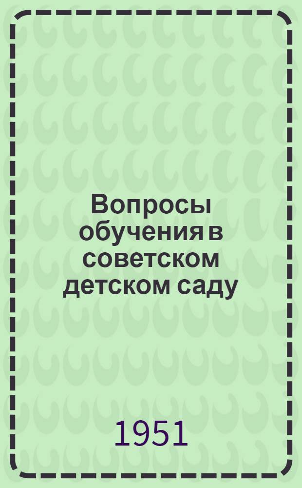 Вопросы обучения в советском детском саду : Труды Института теории и истории педагогики