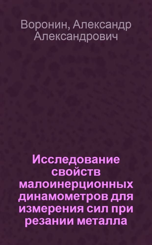 Исследование свойств малоинерционных динамометров для измерения сил при резании металла : Автореф. дис. на соиск. учен. степени канд. техн. наук