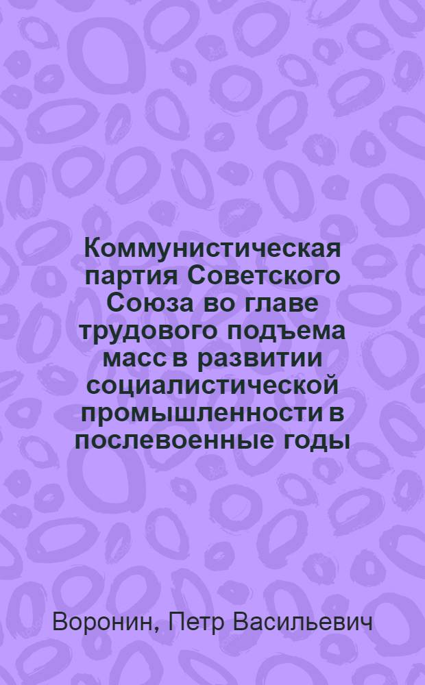 Коммунистическая партия Советского Союза во главе трудового подъема масс в развитии социалистической промышленности в послевоенные годы (1944-1953 гг.) : (На материалах Молд. ССР) : Автореферат дис. на соискание учен. степени кандидата техн. наук