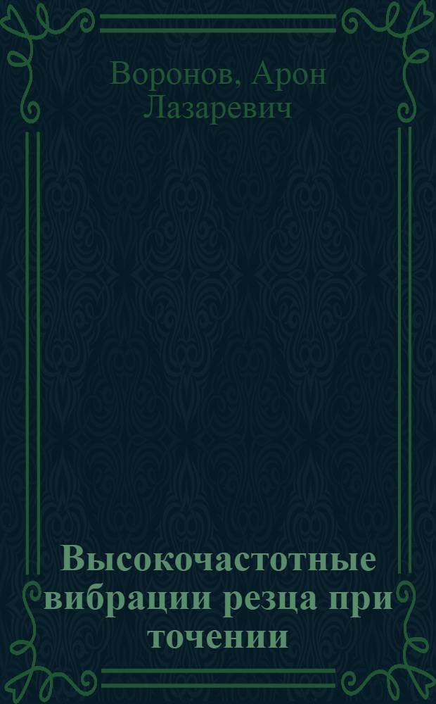 Высокочастотные вибрации резца при точении : (Влияние вибраций на процесс резания и качество поверхности, зависимость вибраций от различных факторов и пути устранения) : Автореф. дис. на соиск. учен. степени канд. техн. наук