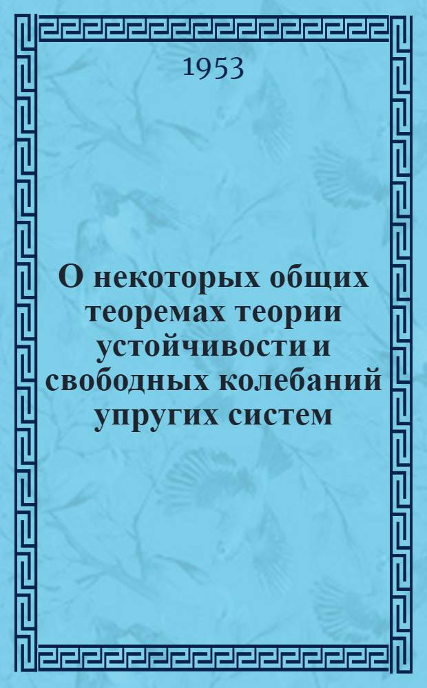 О некоторых общих теоремах теории устойчивости и свободных колебаний упругих систем : Автореферат дис. работы, представл. на соискание учен. степени кандидата техн. наук