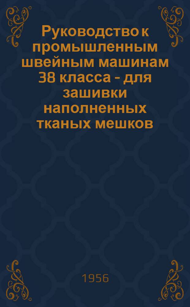 Руководство к промышленным швейным машинам 38 класса - для зашивки наполненных тканых мешков, 38-А класса - для зашивки наполненных бумажных мешков, 38-Д класса - для зашивки наполненных тканых мешков (модернизированная)