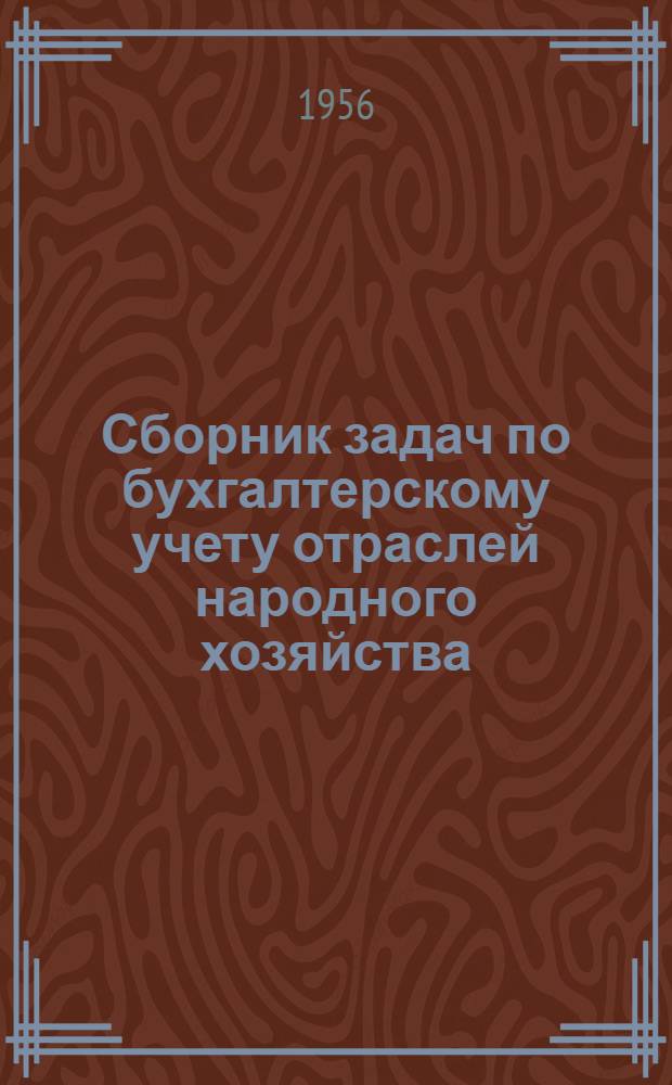 Сборник задач по бухгалтерскому учету отраслей народного хозяйства : Ч. 1. Ч. 1 : Задачи по теории бухгалтерского учета