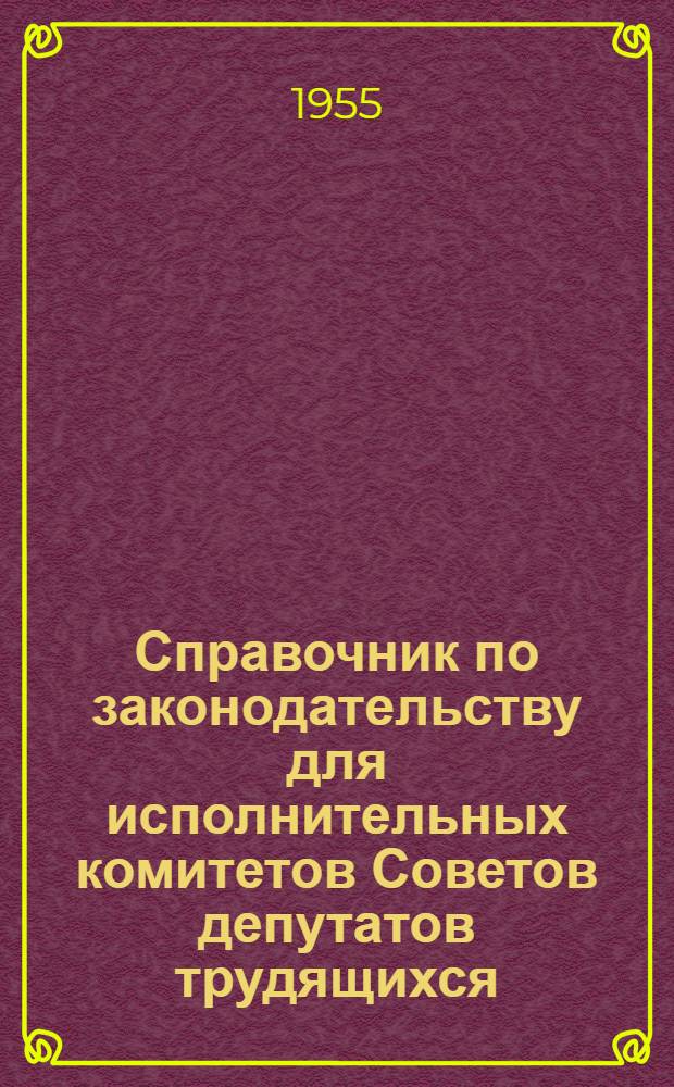Справочник по законодательству для исполнительных комитетов Советов депутатов трудящихся : [В 2 т.] Т. 1-2. Т. 2