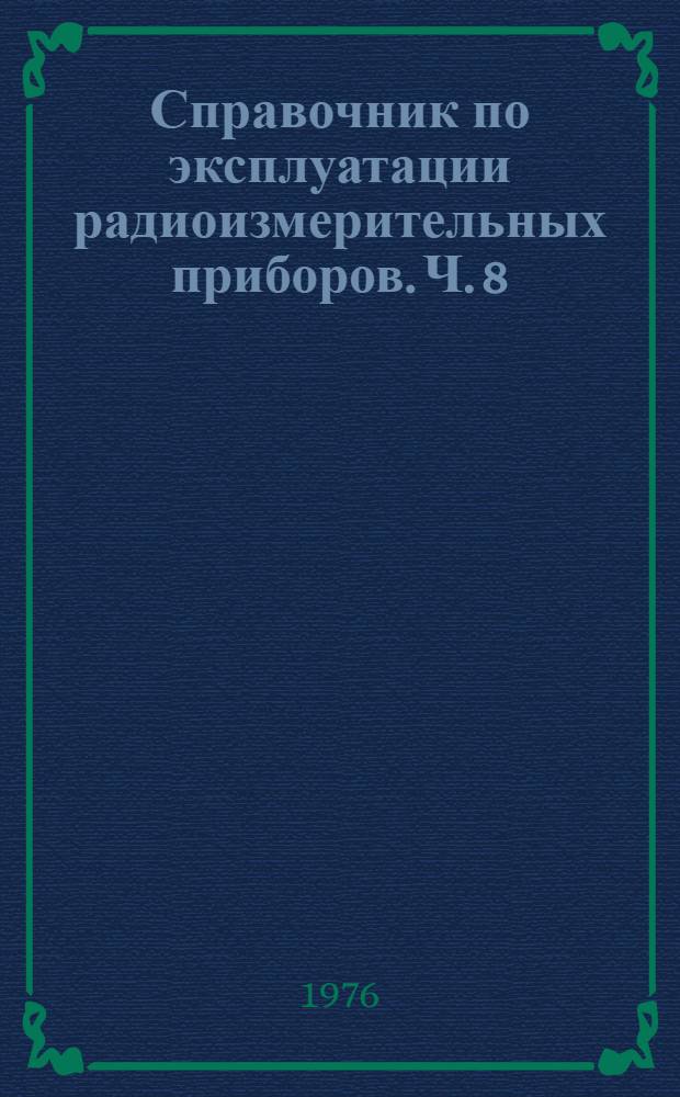Справочник по эксплуатации радиоизмерительных приборов. Ч. 8