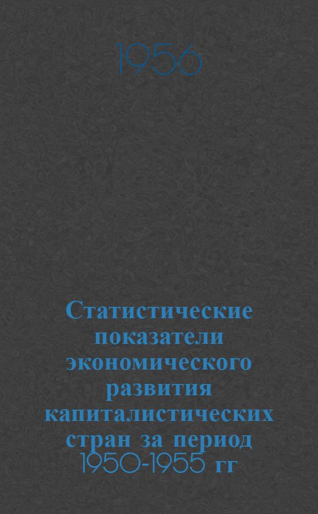Статистические показатели экономического развития капиталистических стран за период 1950-1955 гг. : 1-10