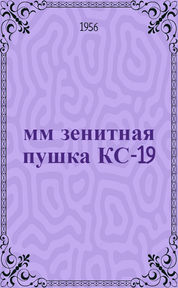 100-мм зенитная пушка КС-19 : Руководство службы [В 2 ч.] Ч. 1-. Ч. 1