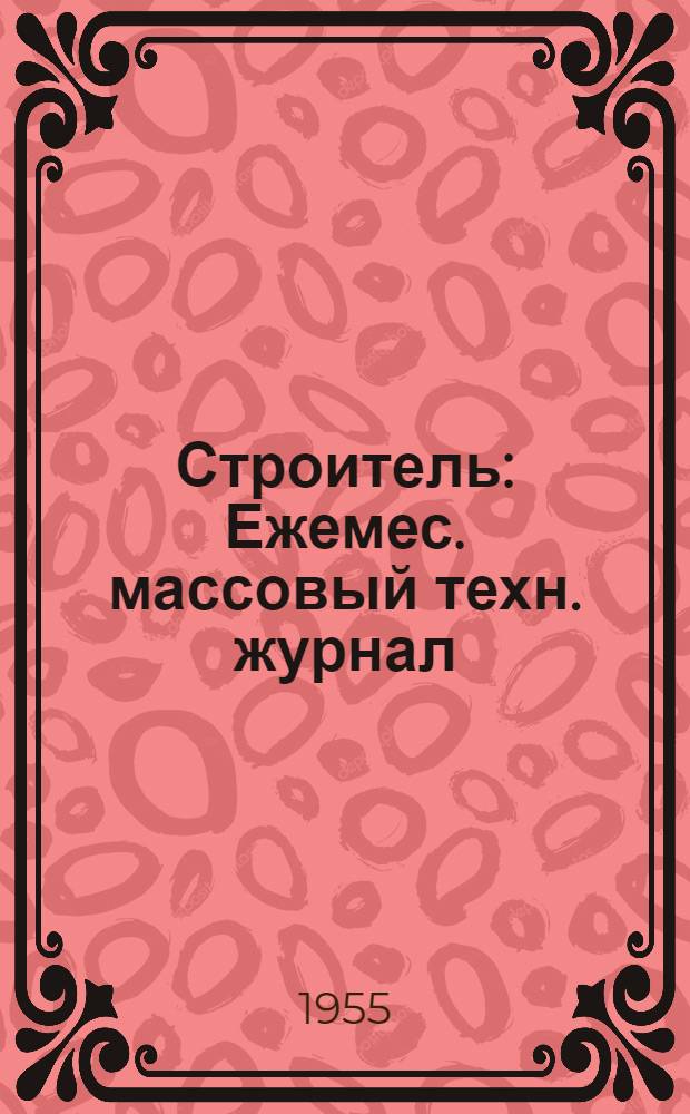 Строитель : Ежемес. массовый техн. журнал : Орган Гос. Ком. Сов. Министров СССР по делам строительства