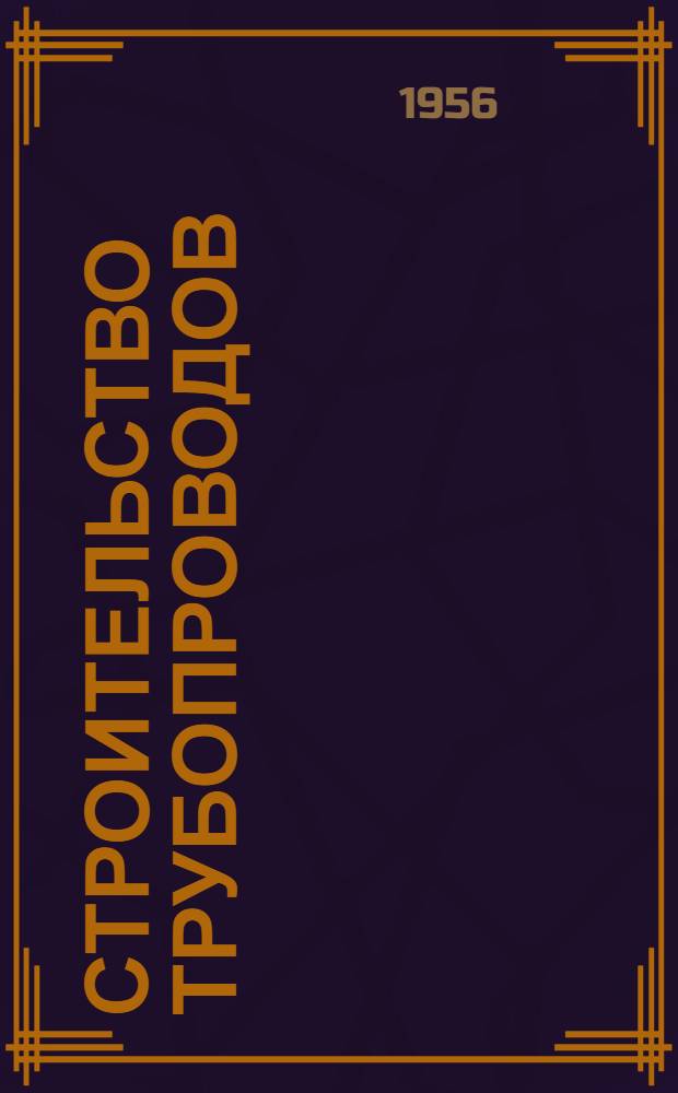 Строительство трубопроводов : Ежемес. производ.-техн. журн