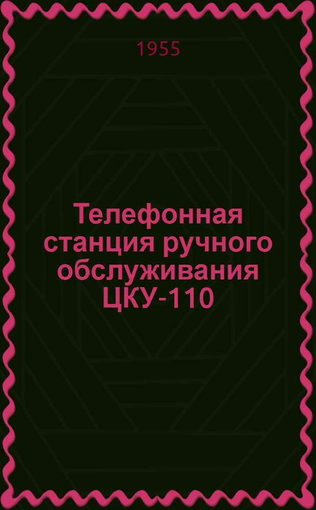 Телефонная станция ручного обслуживания ЦКУ-110 : Альбом № 1. Альбом № 3 : Общие виды, схемы расположения приборов, инструкции