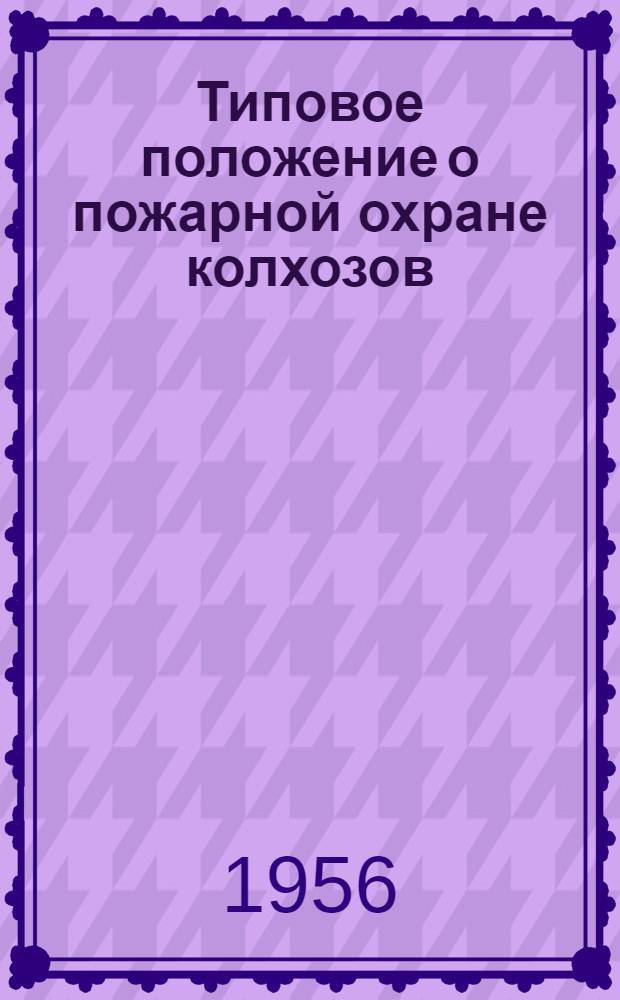 Типовое положение о пожарной охране колхозов : Утв. М-вом с. х. РСФСР 26 июня 1956