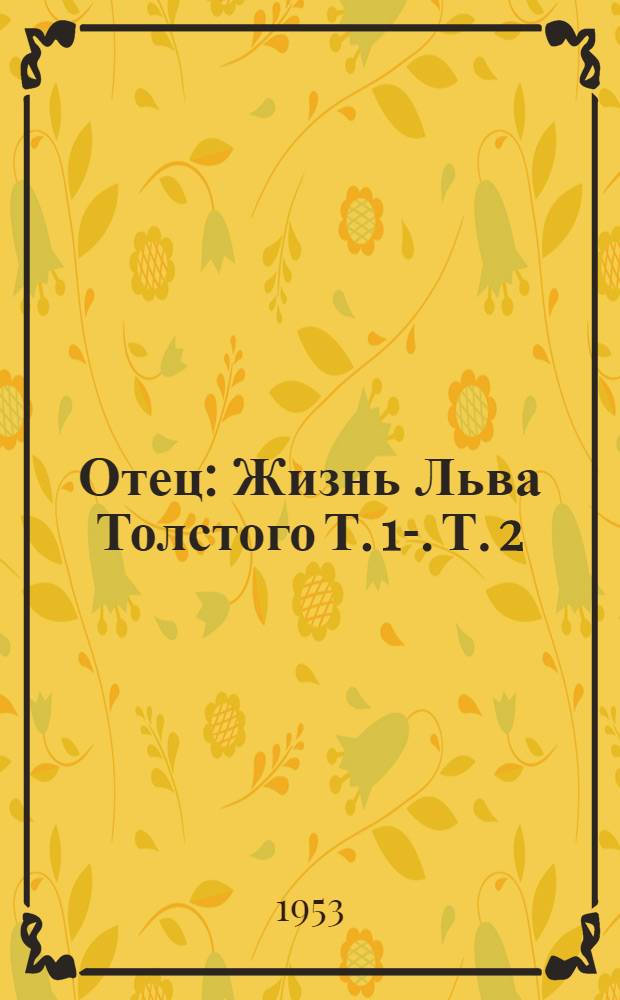 Отец : Жизнь Льва Толстого Т. 1-. Т. 2