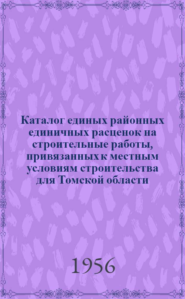 Каталог единых районных единичных расценок на строительные работы, привязанных к местным условиям строительства для Томской области : Сост. в ценах и нормах, введ. с 1 июля 1955 г. Утв. 17 июля 1956 г. Исполком. Том. обл. Совета деп. трудящихся Кн. 1-. Кн. 4 : [Ценник сметных цен местных строительных материалов и деталей франко-строительная площадка для привязки ЕРЕР к местным условиям строек для Томской области]