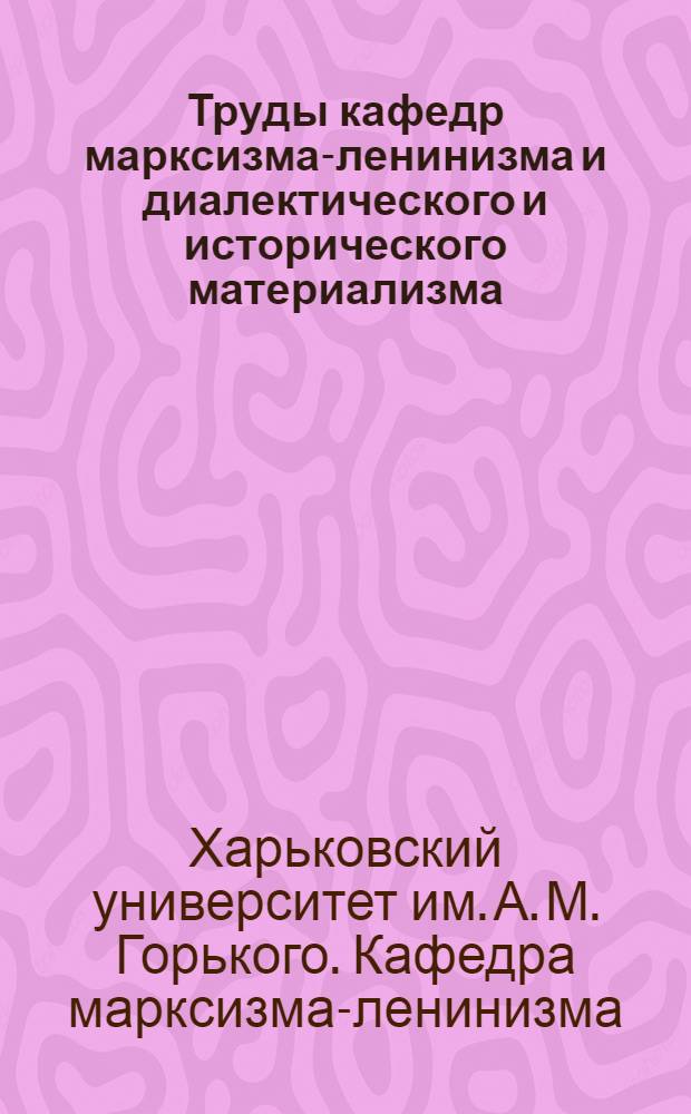 Труды кафедр марксизма-ленинизма и диалектического и исторического материализма : Т. 1-