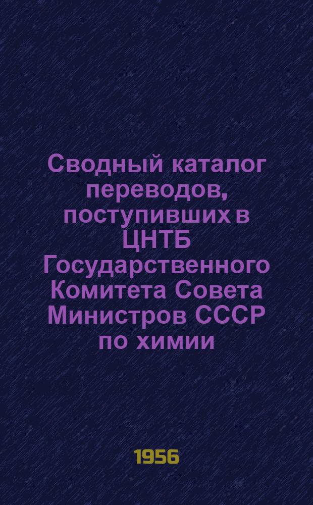 Сводный каталог переводов, поступивших в ЦНТБ Государственного Комитета Совета Министров СССР по химии : Вып. 1-