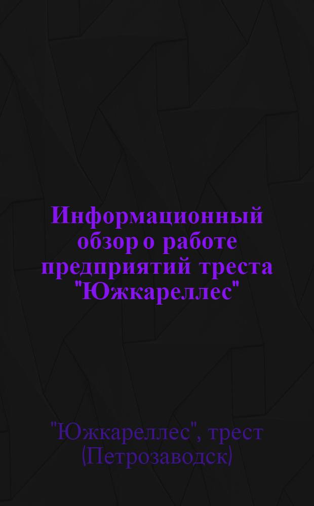 Информационный обзор о работе предприятий треста "Южкареллес"