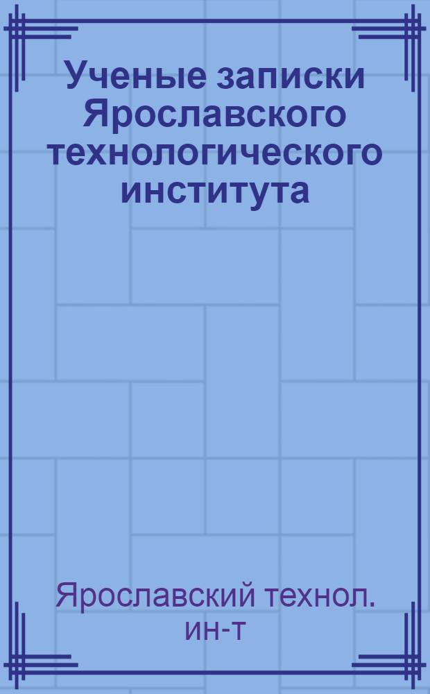 Ученые записки Ярославского технологического института : Т. 1-