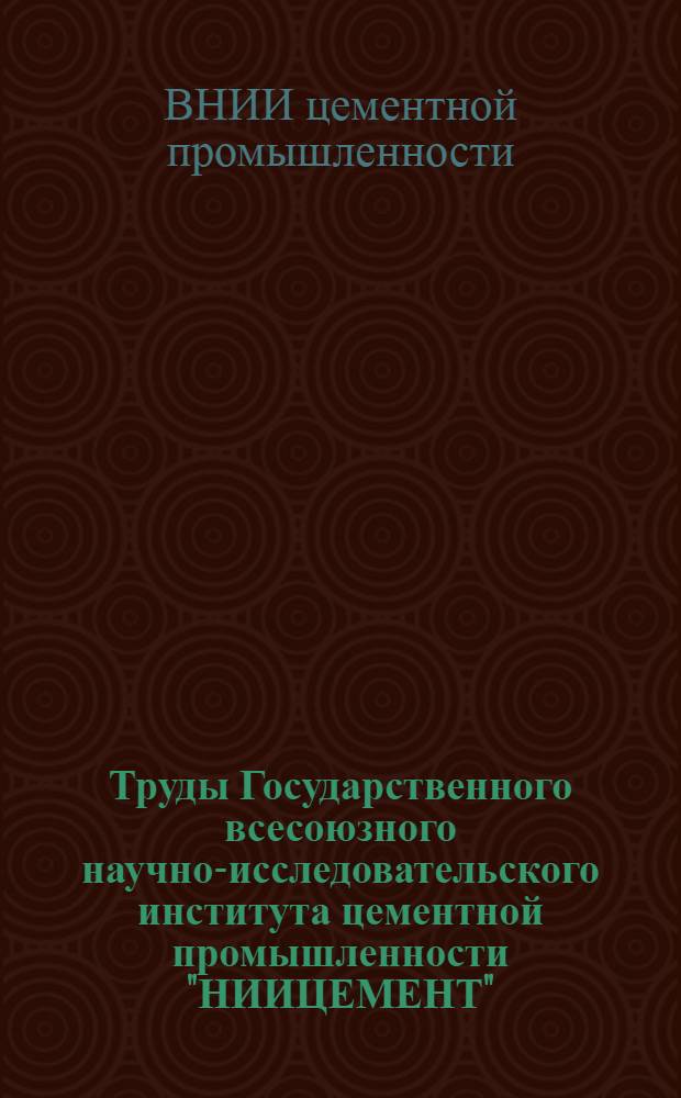 Труды Государственного всесоюзного научно-исследовательского института цементной промышленности "НИИЦЕМЕНТ" : Вып. 1-