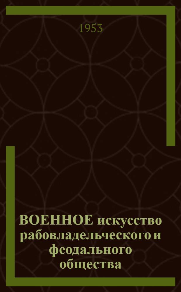 ВОЕННОЕ искусство рабовладельческого и феодального общества : Сб. материалов для воен. уч-щ. Вып. 1