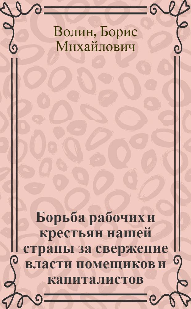 Борьба рабочих и крестьян нашей страны за свержение власти помещиков и капиталистов, за построение социализма в СССР : Вып. 1