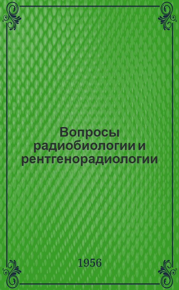 Вопросы радиобиологии и рентгенорадиологии : Труды : Т. 1-