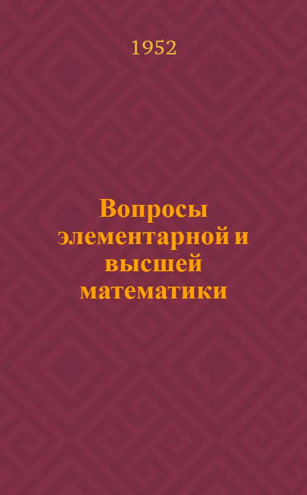 Вопросы элементарной и высшей математики : Вып. 1-