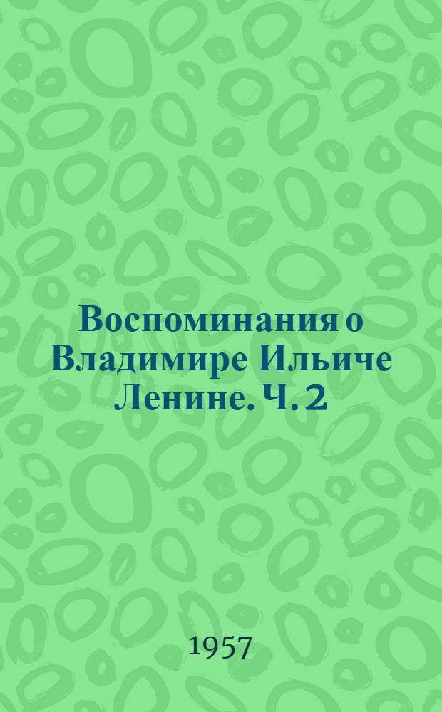 Воспоминания о Владимире Ильиче Ленине. [Ч.] 2