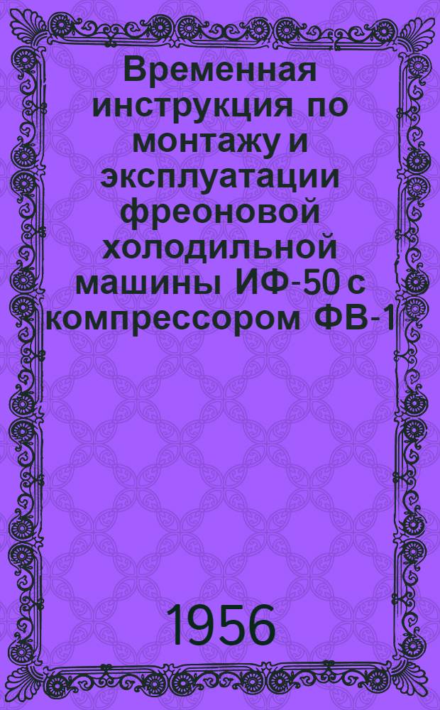 Временная инструкция по монтажу и эксплуатации фреоновой холодильной машины ИФ-50 с компрессором ФВ-1,5