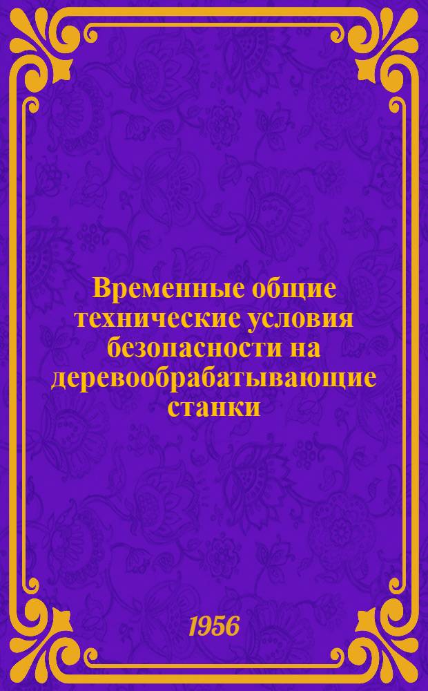 Временные общие технические условия безопасности на деревообрабатывающие станки : Утв. 21/III-1956 г.