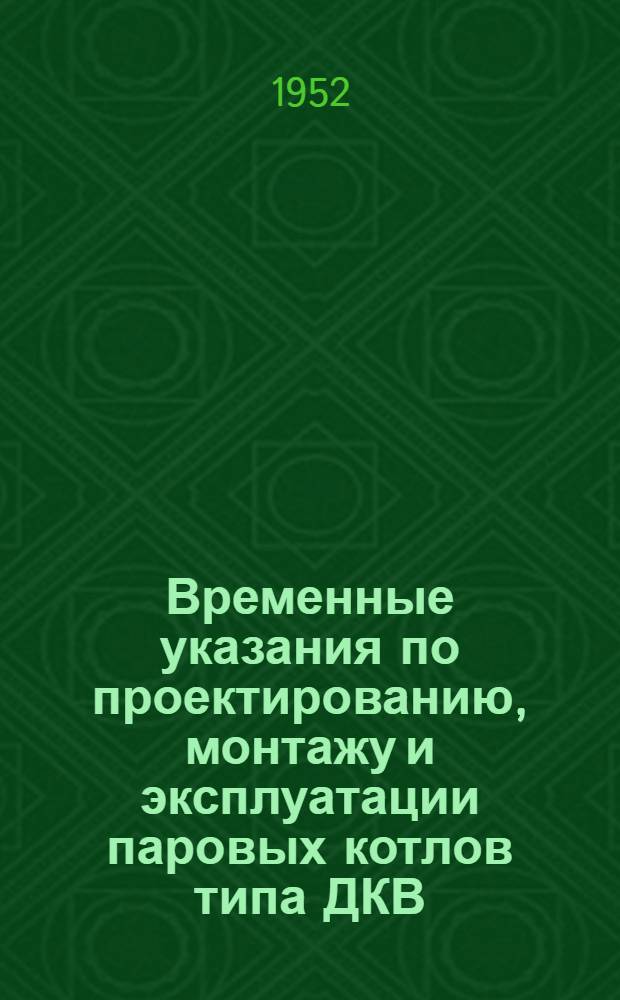 Временные указания по проектированию, монтажу и эксплуатации паровых котлов типа ДКВ : В 4 вып. Вып. 2. Вып. 3 : Эксплуатация котлов