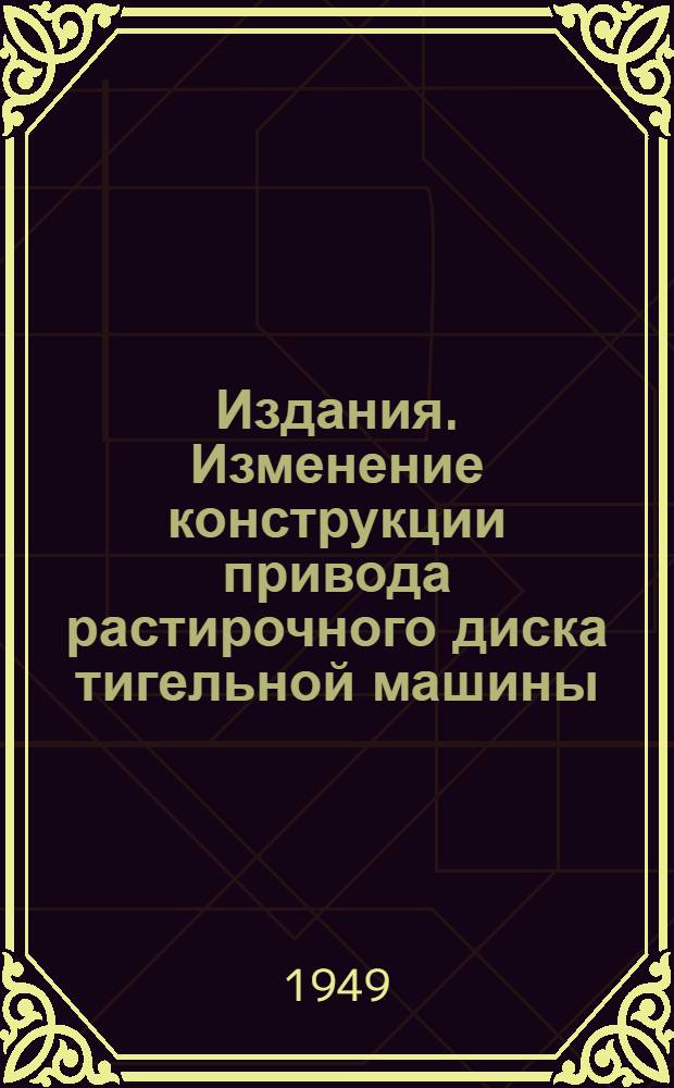 [Издания. Изменение конструкции привода растирочного диска тигельной машины