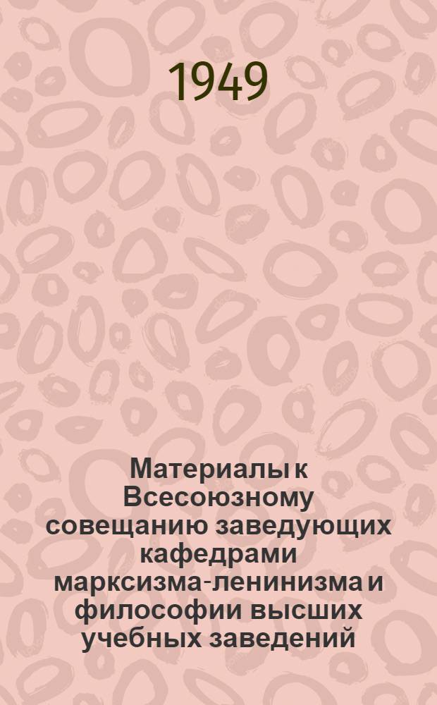 Материалы к Всесоюзному совещанию заведующих кафедрами марксизма-ленинизма и философии высших учебных заведений : Вып. 1-
