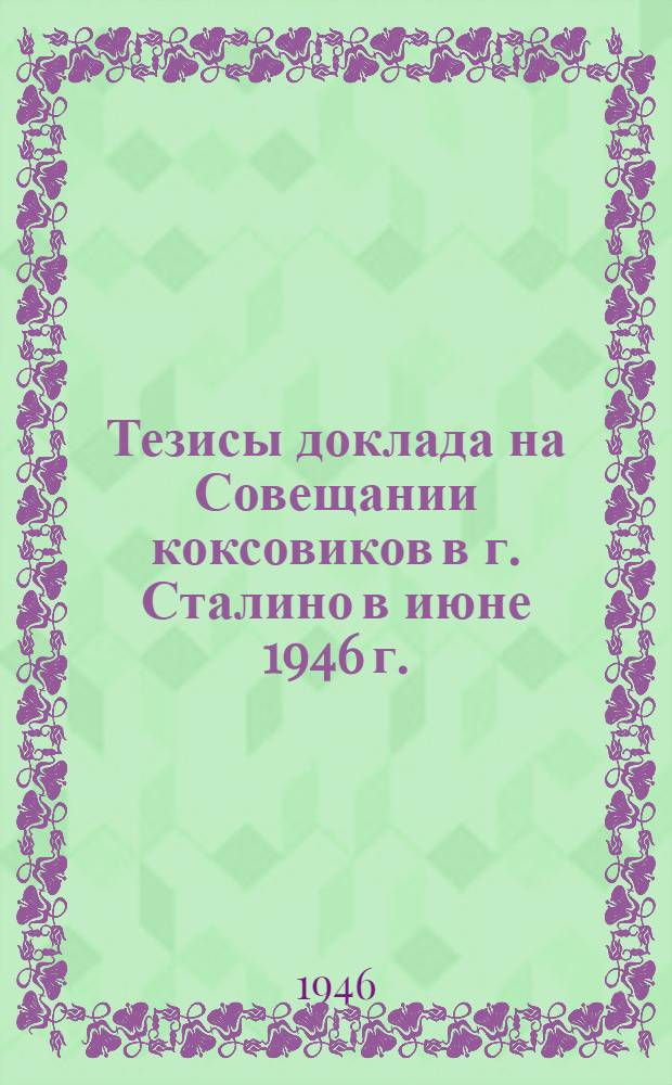 Тезисы доклада на Совещании коксовиков в г. Сталино в июне 1946 г. : 1